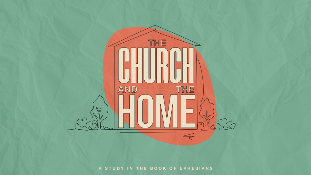 The Church and The Home: A Study in the Book of Ephesians